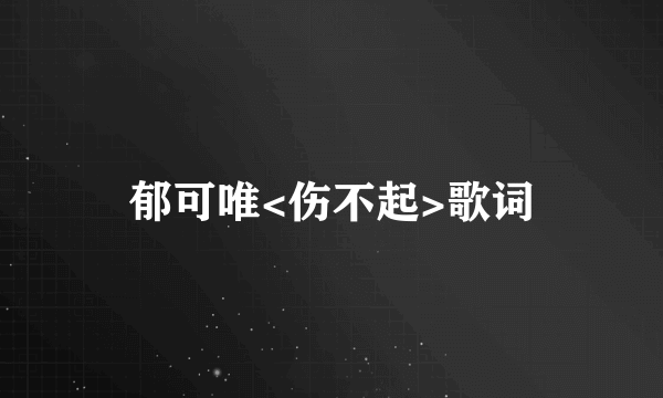郁可唯<伤不起>歌词