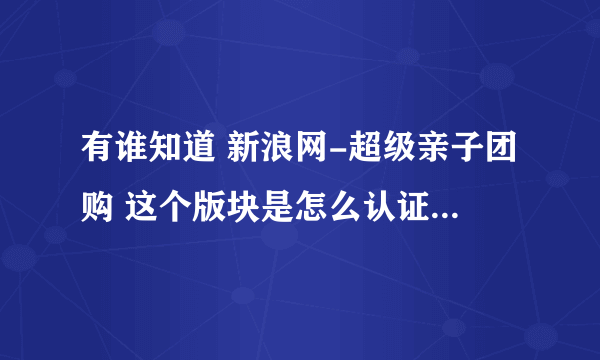 有谁知道 新浪网-超级亲子团购 这个版块是怎么认证为团长，可以自己组团的，要怎么备案呢？急，,,知道的说说