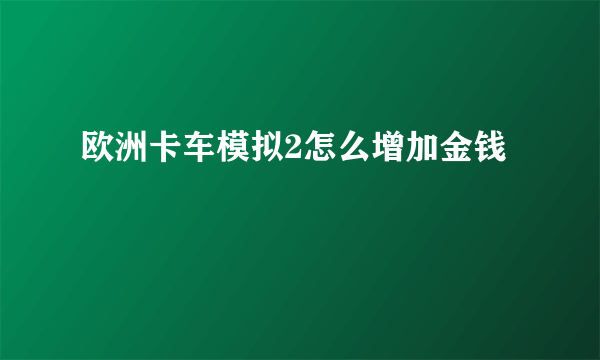欧洲卡车模拟2怎么增加金钱