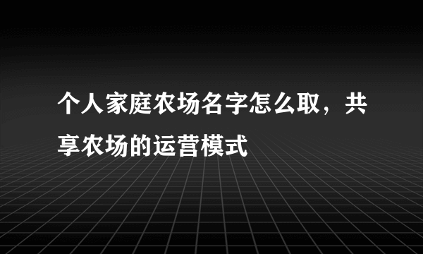 个人家庭农场名字怎么取，共享农场的运营模式