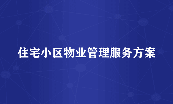 住宅小区物业管理服务方案