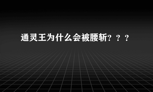 通灵王为什么会被腰斩？？？