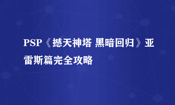 PSP《撼天神塔 黑暗回归》亚雷斯篇完全攻略