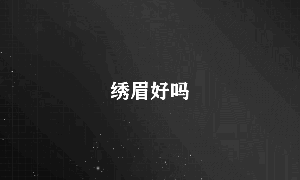 绣眉好吗