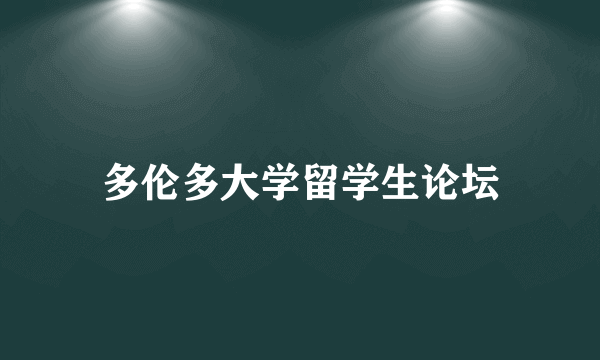 多伦多大学留学生论坛
