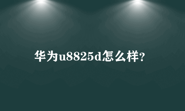 华为u8825d怎么样？