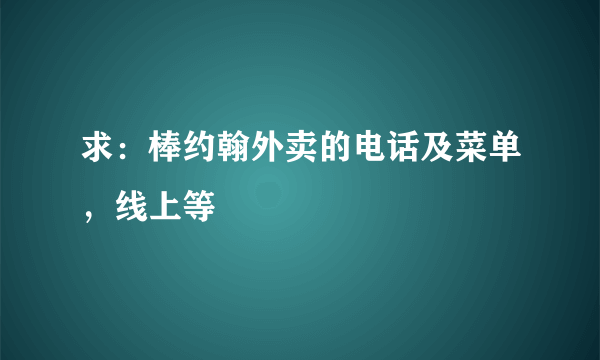 求：棒约翰外卖的电话及菜单，线上等