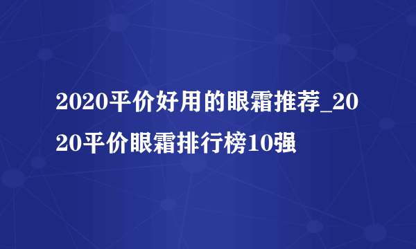2020平价好用的眼霜推荐_2020平价眼霜排行榜10强