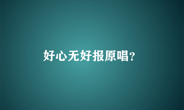 好心无好报原唱？