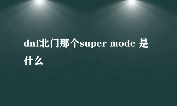 dnf北门那个super mode 是什么