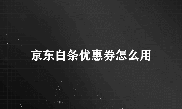 京东白条优惠券怎么用