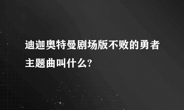 迪迦奥特曼剧场版不败的勇者主题曲叫什么?