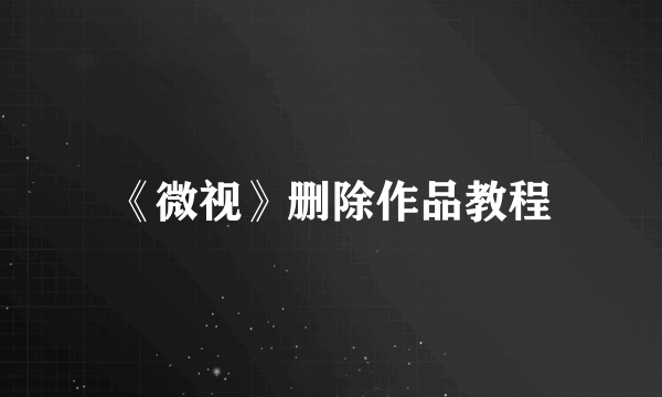 《微视》删除作品教程