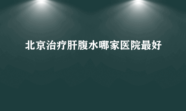 北京治疗肝腹水哪家医院最好