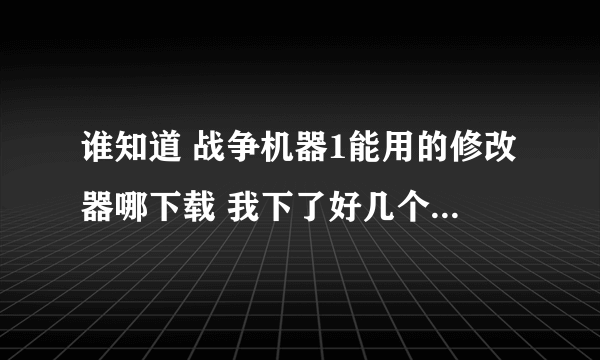谁知道 战争机器1能用的修改器哪下载 我下了好几个 不能用