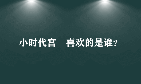 小时代宫洺喜欢的是谁？