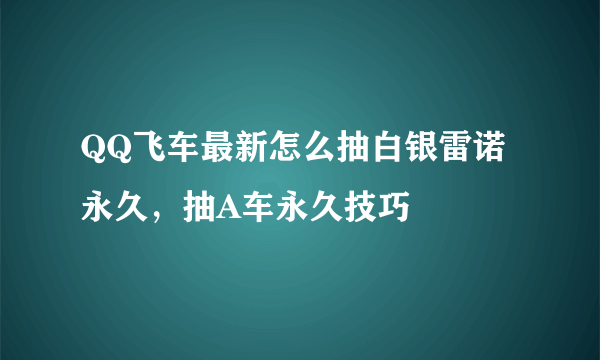QQ飞车最新怎么抽白银雷诺永久，抽A车永久技巧
