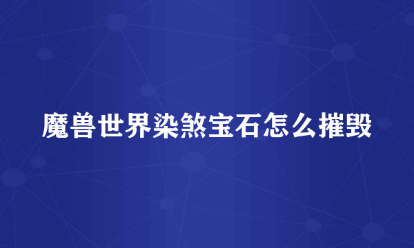 魔兽世界染煞宝石怎么摧毁