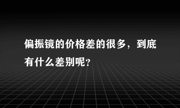 偏振镜的价格差的很多，到底有什么差别呢？