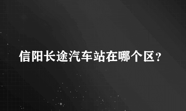 信阳长途汽车站在哪个区？