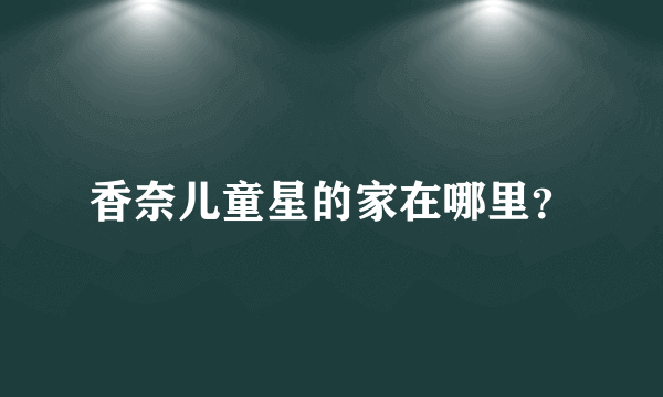 香奈儿童星的家在哪里？