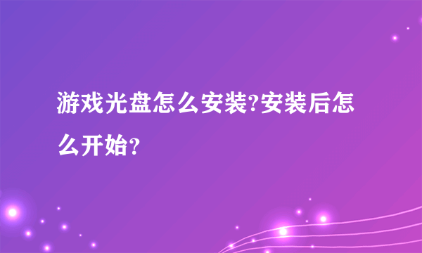游戏光盘怎么安装?安装后怎么开始？