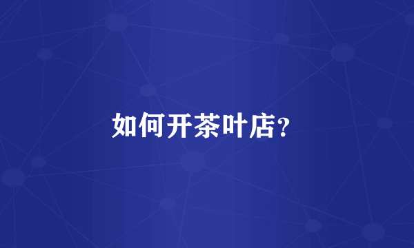 如何开茶叶店？