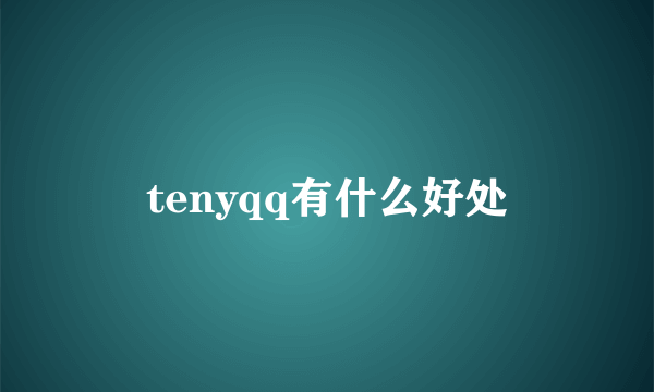tenyqq有什么好处