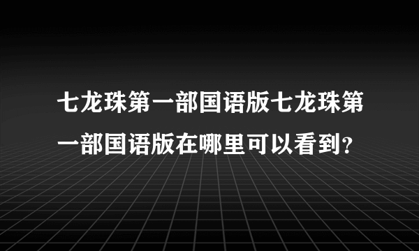 七龙珠第一部国语版七龙珠第一部国语版在哪里可以看到？