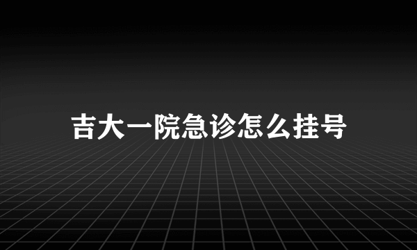 吉大一院急诊怎么挂号