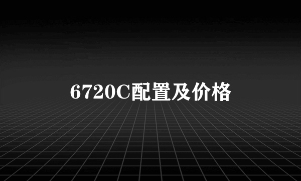 6720C配置及价格
