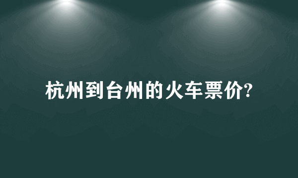 杭州到台州的火车票价?