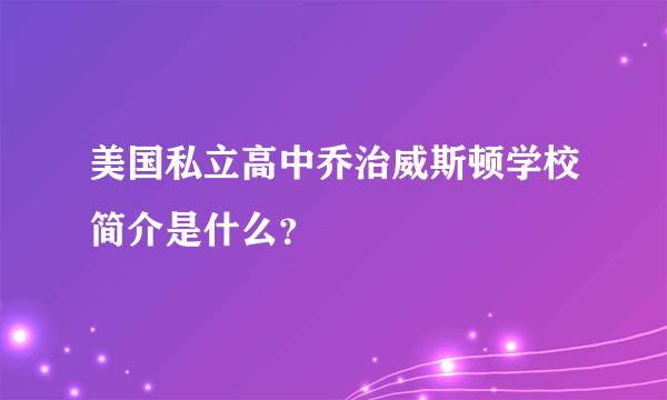 美国私立高中乔治威斯顿学校简介是什么？