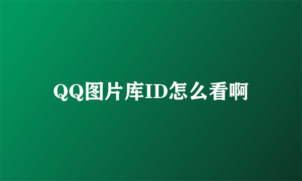 QQ图片库ID怎么看啊