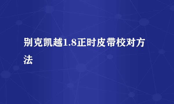 别克凯越1.8正时皮带校对方法