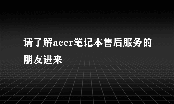请了解acer笔记本售后服务的朋友进来