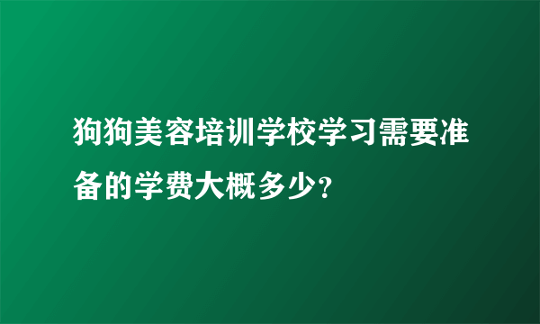 狗狗美容培训学校学习需要准备的学费大概多少？