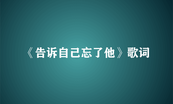 《告诉自己忘了他》歌词