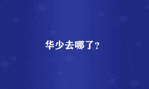 华少去哪了？