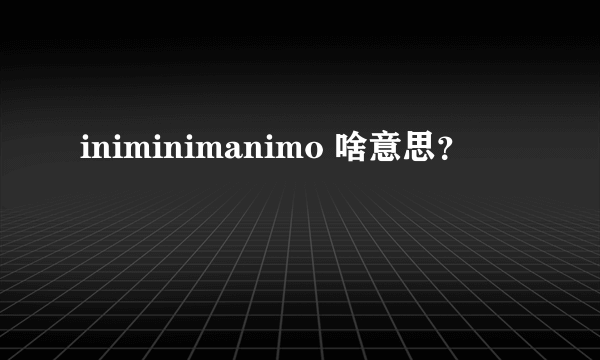 iniminimanimo 啥意思？