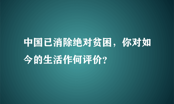 中国已消除绝对贫困，你对如今的生活作何评价？