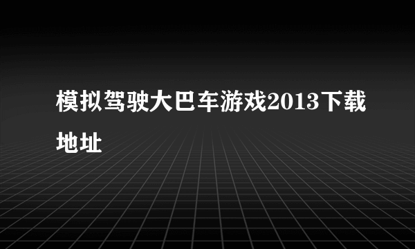 模拟驾驶大巴车游戏2013下载地址