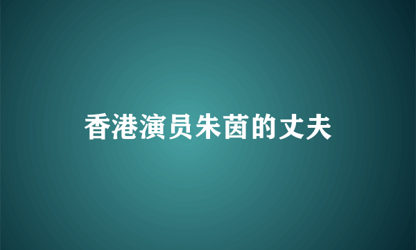 香港演员朱茵的丈夫