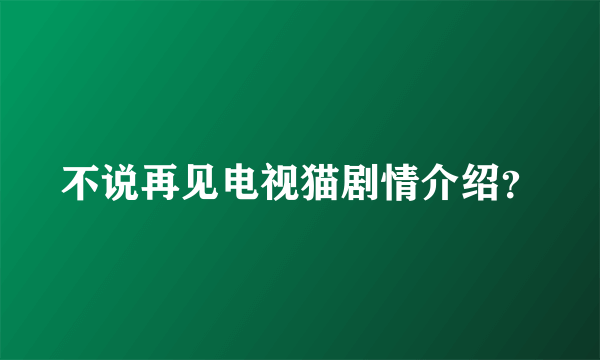 不说再见电视猫剧情介绍？
