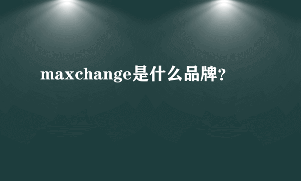 maxchange是什么品牌？