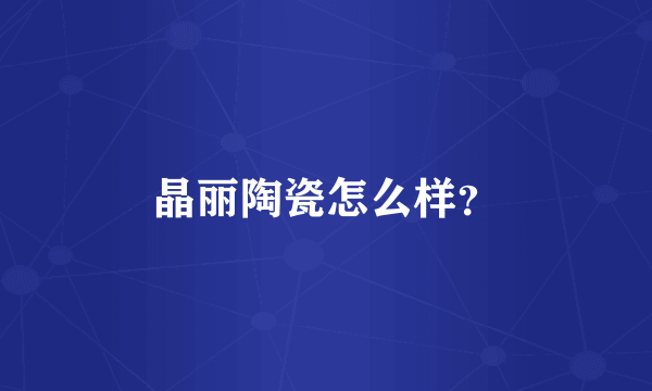 晶丽陶瓷怎么样？