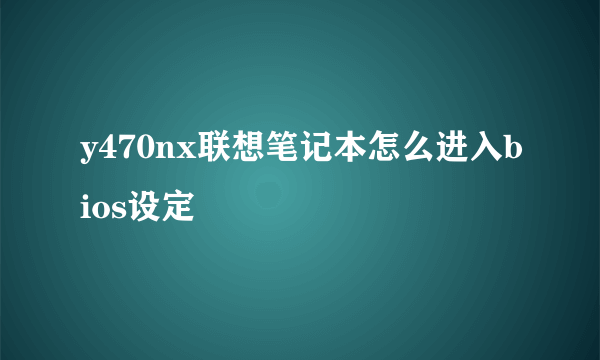 y470nx联想笔记本怎么进入bios设定