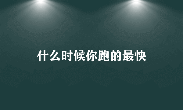 什么时候你跑的最快