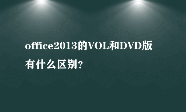 office2013的VOL和DVD版有什么区别？