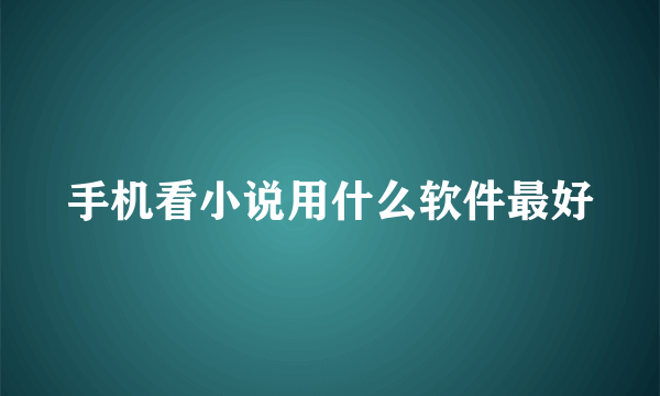 手机看小说用什么软件最好